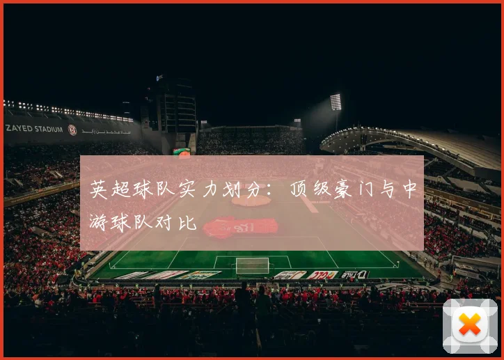 英超球队实力划分:顶级豪门与中游球队对比