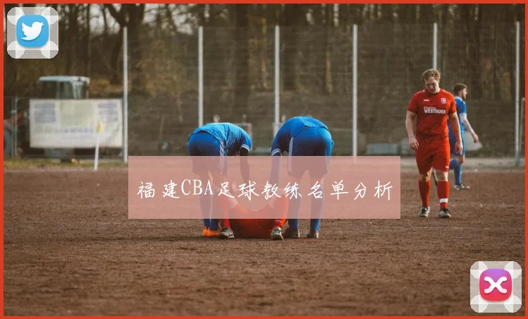 福建CBA足球教练名单分析