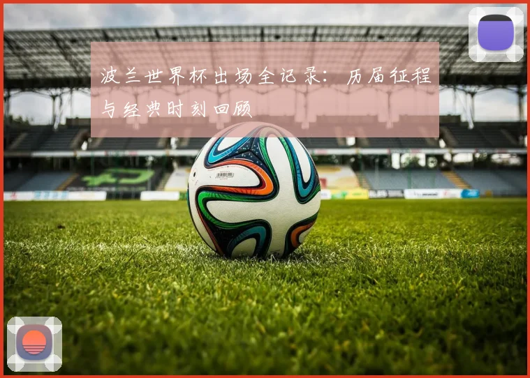 波兰世界杯出场全记录：历届征程与经典时刻回顾