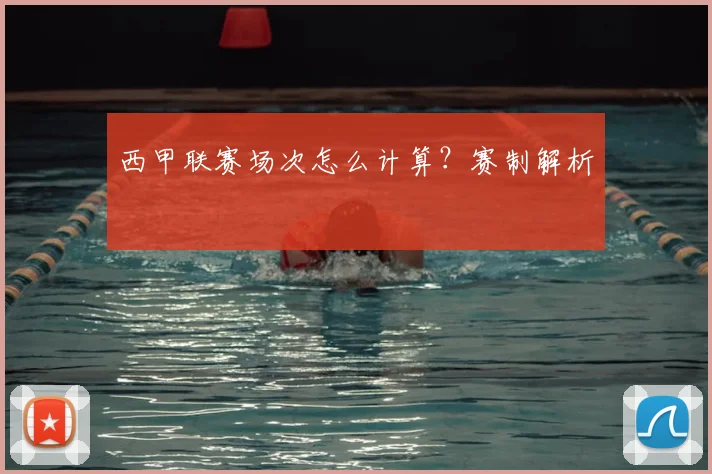 西甲联赛场次怎么计算？赛制解析