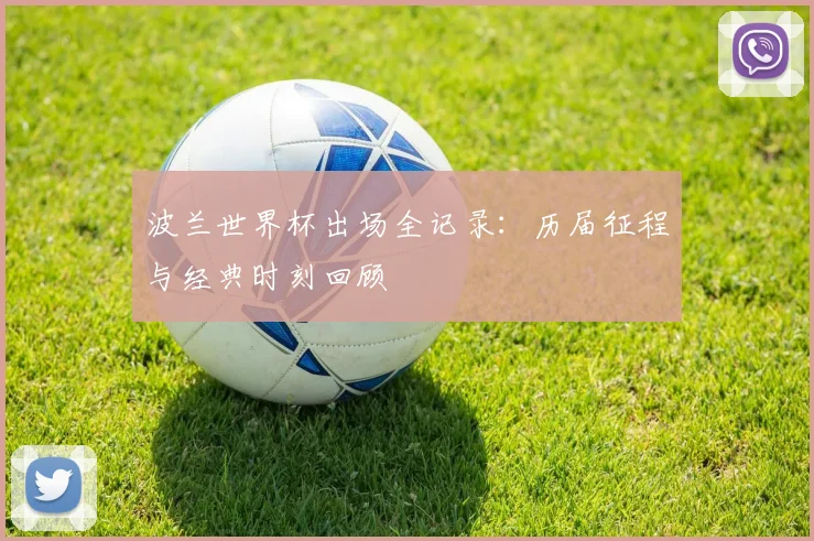 波兰世界杯出场全记录：历届征程与经典时刻回顾